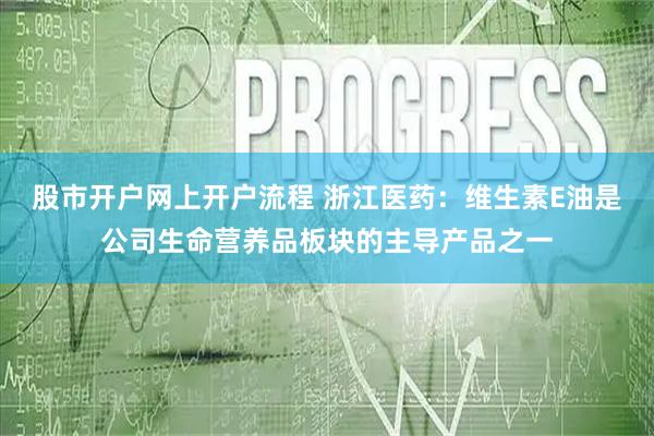股市开户网上开户流程 浙江医药：维生素E油是公司生命营养品板块的主导产品之一