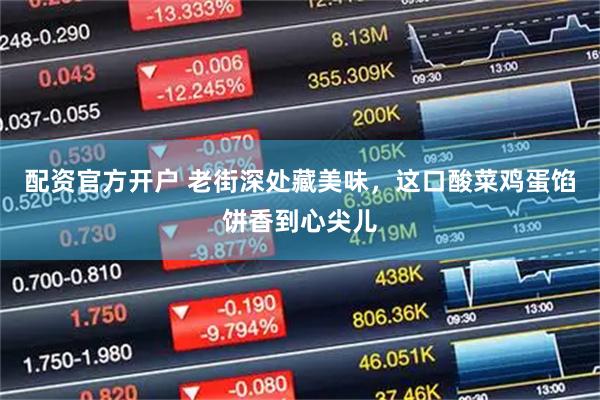 配资官方开户 老街深处藏美味，这口酸菜鸡蛋馅饼香到心尖儿