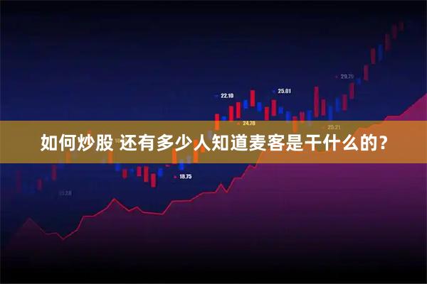 如何炒股 还有多少人知道麦客是干什么的?