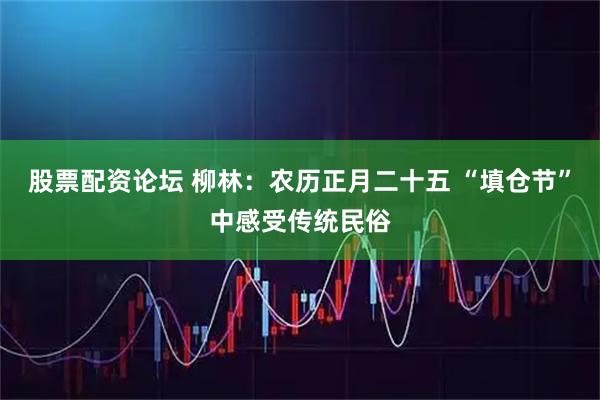 股票配资论坛 柳林：农历正月二十五 “填仓节”中感受传统民俗